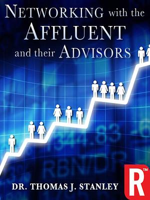 Networking with the Affluent and their Advisors by Thomas J. Stanley, Thomas J. Stanley