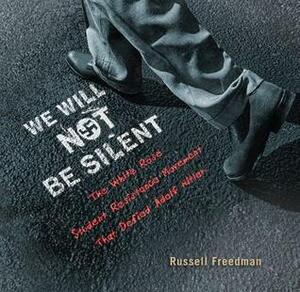 We Will Not Be Silent: The White Rose Student Resistance Movement That Defied Adolf Hitler by Russell Freedman