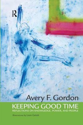 Keeping Good Time: Reflections on Knowledge, Power and People by Avery Gordon