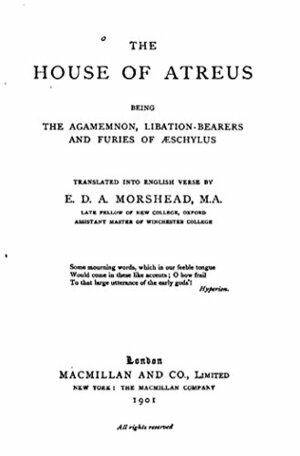 The House of Atreus, Being the Agamemnon, Libation-Bearers and Furies of Aeschylus by Edmund Doidge Anderson Morshead