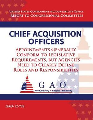 Chief Acquisition Officers: Appointments Generally Conform to Legislative Requirements, but Agencies Need to Clearly Define Roles and Responsibili by Government Accountability Office