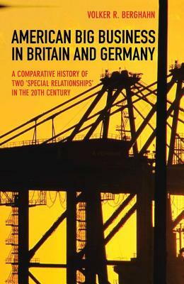 American Big Business in Britain and Germany: A Comparative History of Two "special Relationships" in the 20th Century by Volker R. Berghahn