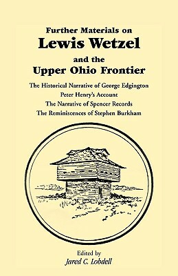 Further Materials on Lewis Wetzel and the Upper Ohio Frontier: The Historical Narrative of George Edgington, Peter Henry's Account, the Narrative of S by Jared C. Lobdell