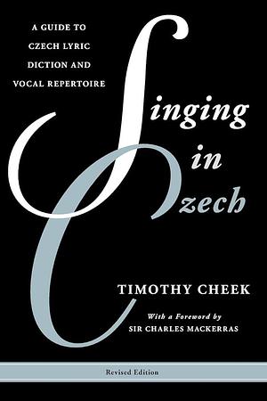 Singing in Czech: A Guide to Czech Lyric Diction and Vocal Repertoire by Timothy Cheek