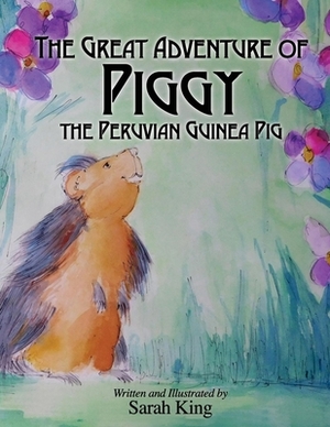 The Great Adventures of Piggy the Peruvian Guinea Pig by Sarah King