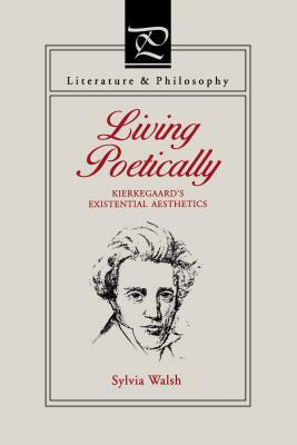 Living Poetically: Kierkegaard's Existential Aesthetics by Sylvia Walsh