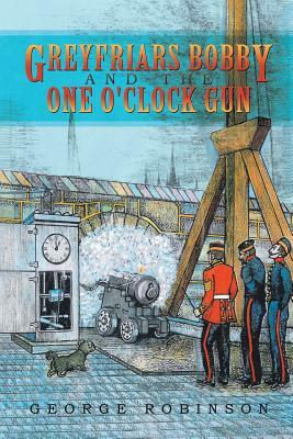 Greyfriars Bobby and the One O'Clock Gun by George Robinson