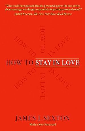 How to Stay in Love: A Divorce Lawyer's Guide to Staying Together by James J. Sexton, James J. Sexton