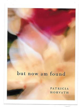 But Now Am Found by Patricia Horvath
