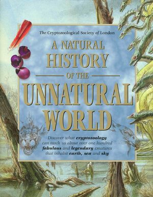 A Natural History of the Unnatural World: Discover What Cryptozoology Can Teach Us about Over One Hundred Fabulous and Legendary Creatures That Inhabit Earth, Sea and Sky by Cryptozoological, Cryptozoological Society of London, Joel Levy