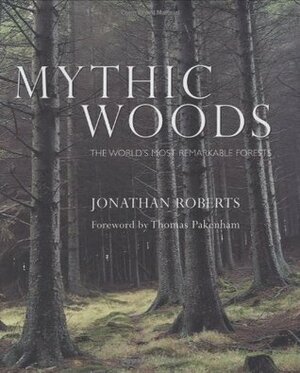 Mythic Woods: The World's Most Remarkable Forests by Jonathan Roberts, Thomas Pakenham, Stephen Sponberg