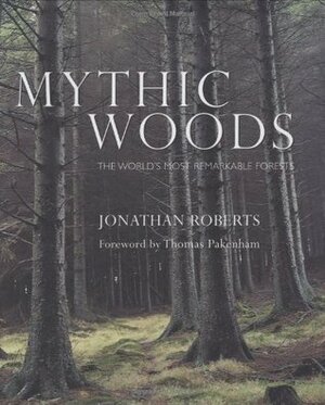 Mythic Woods: The World's Most Remarkable Forests by Stephen Sponberg, Jonathan Roberts, Thomas Pakenham