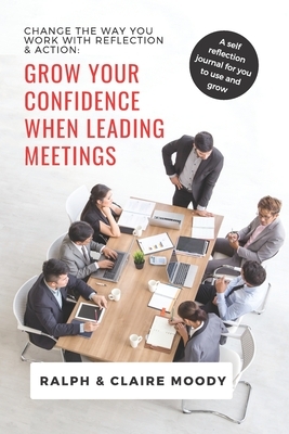 Grow Your Confidence When Leading Meetings: Change Your Life With Reflection & Action. by Jcrm Journals, Claire Moody, Ralph Moody