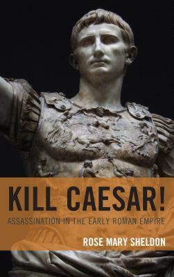 Kill Caesar!: Assassination in the Early Roman Empire by Rose Mary Sheldon