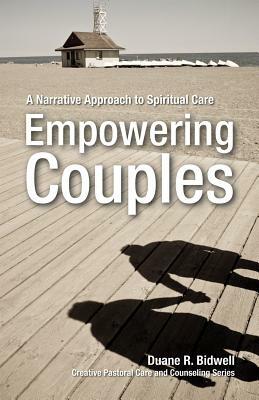 Empowering Couples: A Narrative Approach to Spiritual Care by Duane R. Bidwell