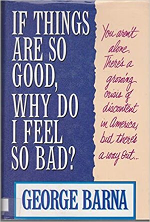 If Things Are So Good, Why Do I Feel So Bad? by George Barna