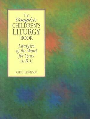 The Complete Children's Liturgy Book: Liturgies of the Word for Years A, B, C by Katie Thompson, Kate Thompson
