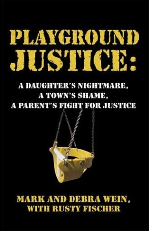 Playground Justice: A Daughter's Nightmare, a Town's Shame, a Parent's Fight for Justice by Rusty Fischer, Mark Wein