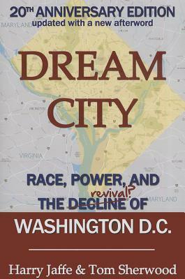 Dream City: Race, Power, and the Decline of Washington, D.C. by Harry S. Jaffe, Tom Sherwood