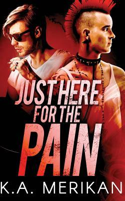 Just Here for the Pain (gay rocker BDSM romance) by K.A. Merikan