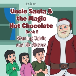 Uncle Santa & the Magic Hot Chocolate: Starring Calvin and His Sisters by Lisa Dunn