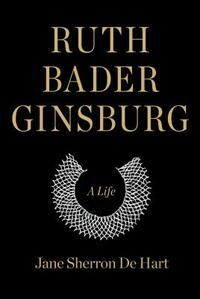 Ruth Bader Ginsburg: A Life by Jane Sherron de Hart