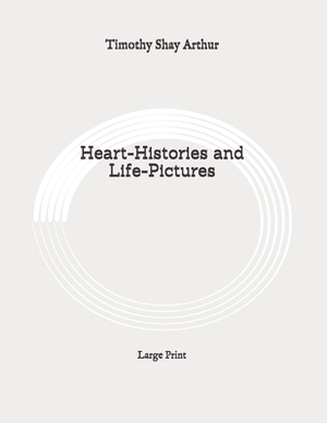 Heart-Histories and Life-Pictures: Large Print by Timothy Shay Arthur