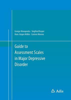 Guide to Assessment Scales in Major Depressive Disorder by Siegfried Kasper, Hans-Jürgen Möller, George Alexopoulos