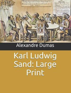 Karl Ludwig Sand: Large Print by Alexandre Dumas