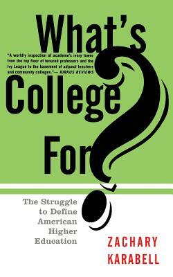 What's College For?: The Struggle to Define American Higher Education by Zachary Karabell