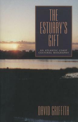 The Estuary's Gift: An Atlantic Coast Cultural Biography by David Griffith