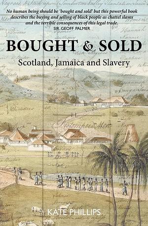 Bought and Sold: Slavery, Scotland and Jamaica by Kate Phillips