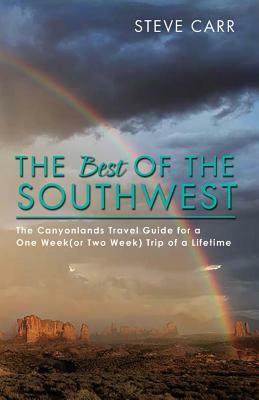 The Best of the Southwest: The Canyonlands Travel Guide for a One Week(or Two Week) Trip of a Lifetime by Steve Carr