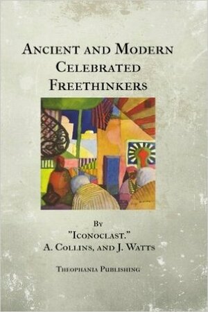Ancient and Modern Celebrated Freethinkers by Charles Bradlaugh, Anthony Collins, John Watts