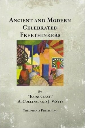 Ancient and Modern Celebrated Freethinkers by John Watts, Anthony Collins, Charles Bradlaugh