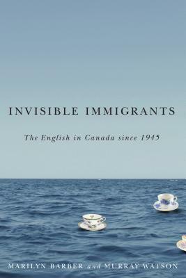 Invisible Immigrants: The English in Canada since 1945 by Marilyn Barber, Murray Watson