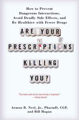 Are Your Prescriptions Killing You?: How to Prevent Dangerous Interactions, Avoid Deadly Side Effects, and Be Healthier with Fewer Drugs by Armon B. Neel Pharmd, Bill Hogan