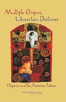 Multiple Origins, Uncertain Destinies: Hispanics and the American Future by Committee on Population, Division of Behavioral and Social Scienc, National Research Council