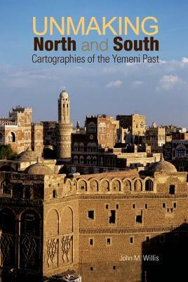 Unmaking North and South: Cartographies of the Yemeni Past by John M. Willis