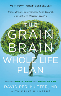 The Grain Brain Whole Life Plan: Boost Brain Performance, Lose Weight, and Achieve Optimal Health by David Perlmutter, Kristin Loberg