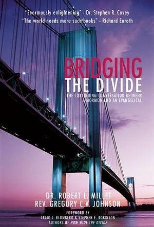 Bridging the Divide: The Continuing Conversation between a Mormon and an Evangelical by Robert L. Millet, Robert L. Millet, Gregory C.V. Johnson