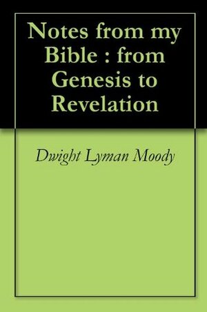 Notes from my Bible : from Genesis to Revelation by Dwight L. Moody