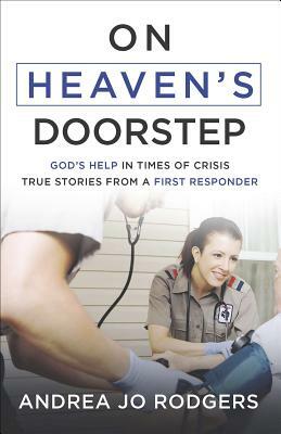 On Heaven's Doorstep: God's Help in Times of Crisis--True Stories from a First Responder by Andrea Jo Rodgers