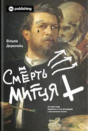 Смерть митця. Як творчі люди виживають у часи мільярдерів і технологічних гігантів by William Deresiewicz