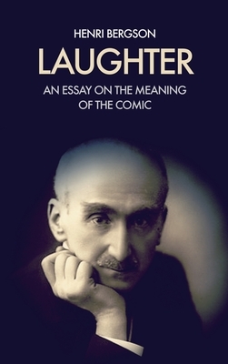 Laughter: An essay on the meaning of the comic by Henri Bergson