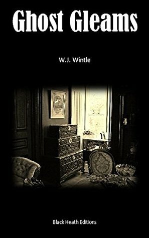 Ghost Gleams: Tales of the Uncanny (Black Heath Gothic, Sensation and Supernatural) by W.J. Wintle