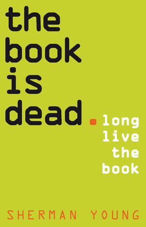 The Book Is Dead (Long Live the Book) by Sherman Young