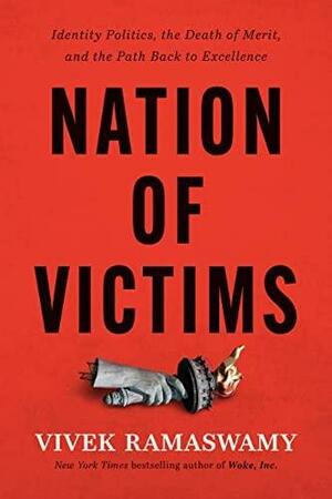 Nation of Victims: Identity Politics, the Death of Merit, and the Path Back to Excellence by Vivek Ramaswamy