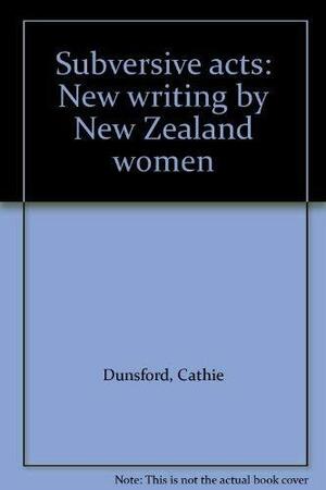 Subversive Acts: New Writing by New Zealand Women by Cathie Dunsford