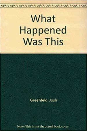 What Happened was this by Josh Greenfeld